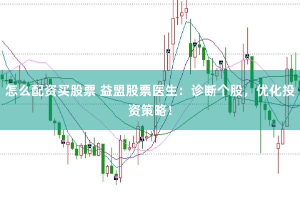 怎么配资买股票 益盟股票医生：诊断个股，优化投资策略！