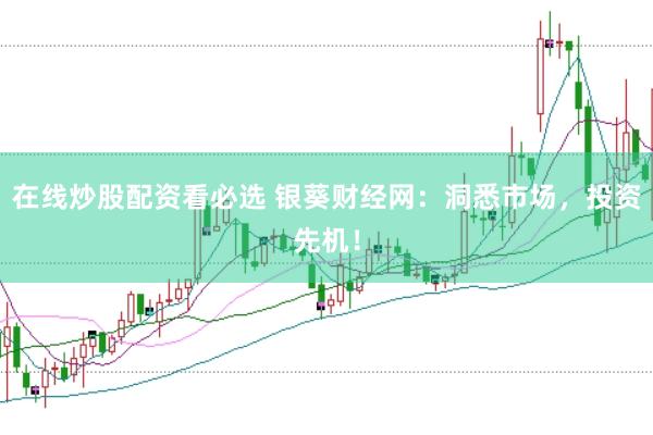 在线炒股配资看必选 银葵财经网：洞悉市场，投资先机！