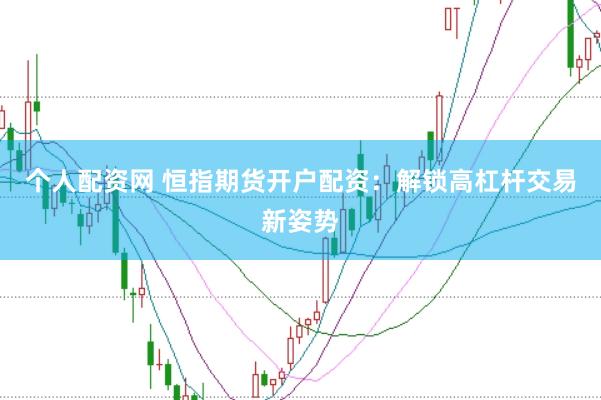 个人配资网 恒指期货开户配资：解锁高杠杆交易新姿势