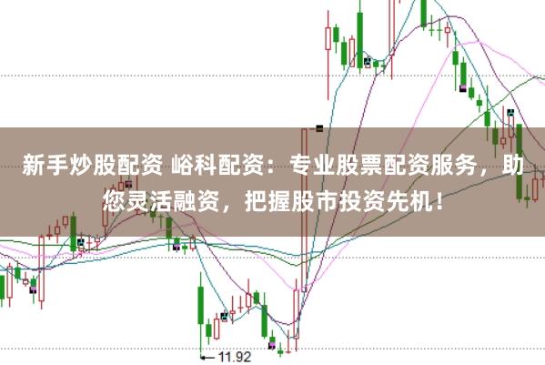 新手炒股配资 峪科配资：专业股票配资服务，助您灵活融资，把握股市投资先机！