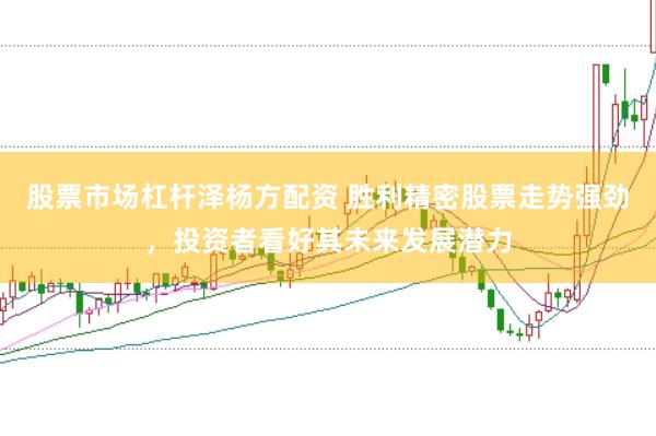 股票市场杠杆泽杨方配资 胜利精密股票走势强劲，投资者看好其未来发展潜力