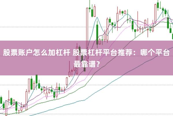 股票账户怎么加杠杆 股票杠杆平台推荐：哪个平台最靠谱？