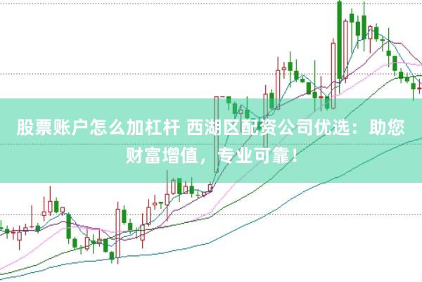 股票账户怎么加杠杆 西湖区配资公司优选：助您财富增值，专业可靠！