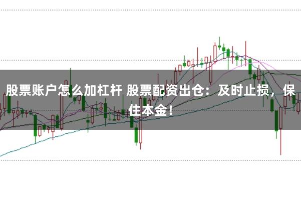 股票账户怎么加杠杆 股票配资出仓：及时止损，保住本金！