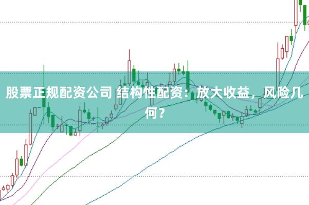 股票正规配资公司 结构性配资：放大收益，风险几何？