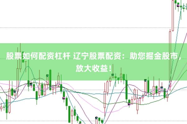 股票如何配资杠杆 辽宁股票配资：助您掘金股市，放大收益！