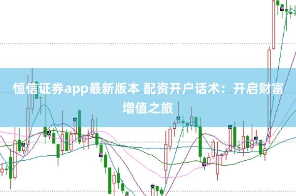 恒信证券app最新版本 配资开户话术：开启财富增值之旅