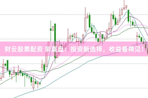 财云股票配资 聚赢盘：投资新选择，收益看得见！