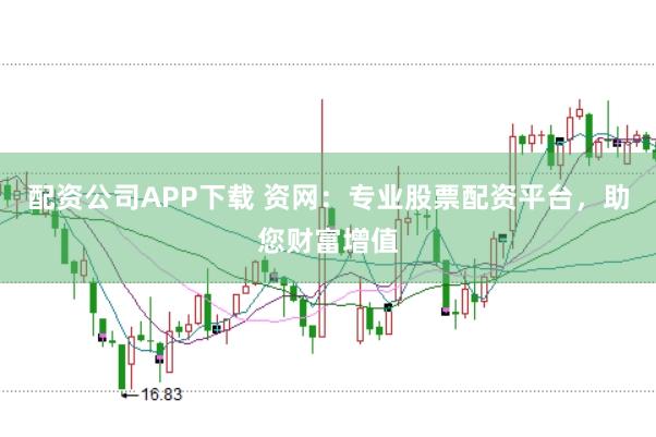 配资公司APP下载 资网：专业股票配资平台，助您财富增值