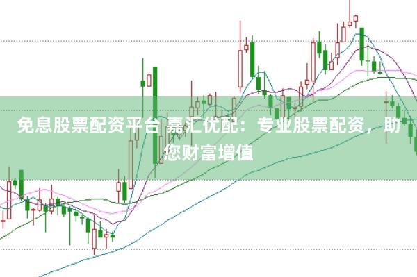 免息股票配资平台 嘉汇优配：专业股票配资，助您财富增值