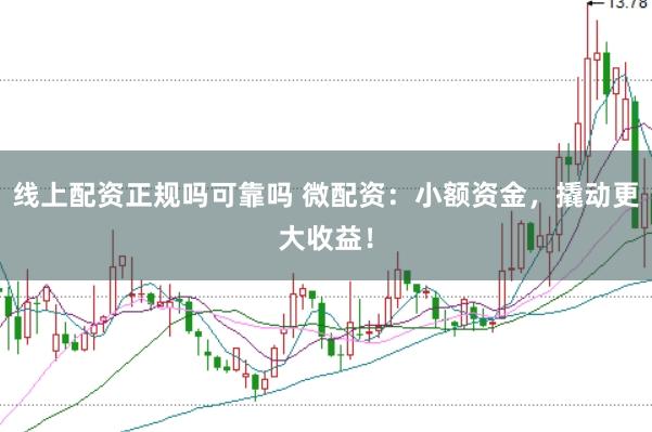 线上配资正规吗可靠吗 微配资：小额资金，撬动更大收益！