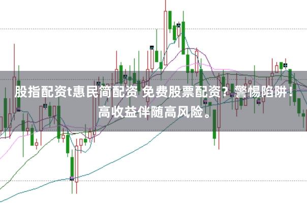 股指配资t惠民简配资 免费股票配资？警惕陷阱！高收益伴随高风险。