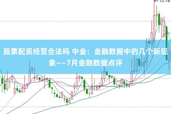 股票配资经营合法吗 中金：金融数据中的几个新现象——7月金融数据点评