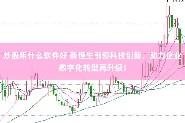 炒股用什么软件好 新恒生引领科技创新，助力企业数字化转型再升级！