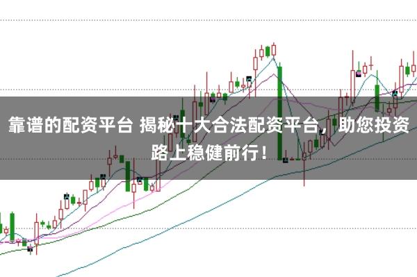 靠谱的配资平台 揭秘十大合法配资平台，助您投资路上稳健前行！