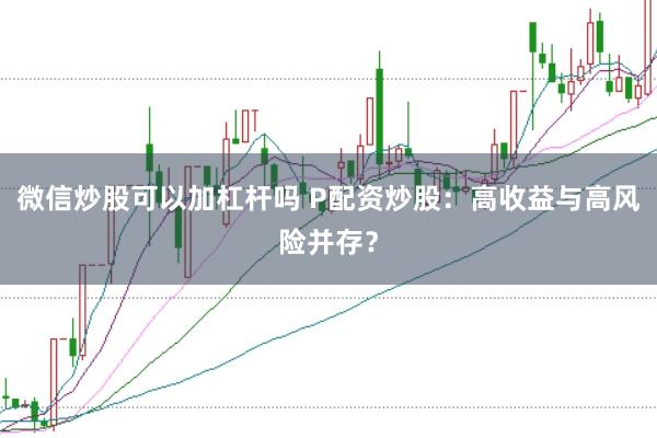 微信炒股可以加杠杆吗 P配资炒股：高收益与高风险并存？