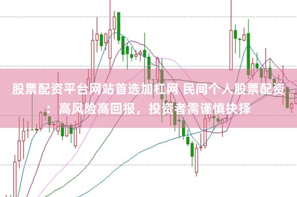 股票配资平台网站首选加杠网 民间个人股票配资：高风险高回报，投资者需谨慎抉择
