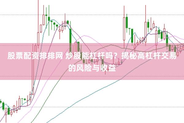 股票配资排排网 炒股能杠杆吗？揭秘高杠杆交易的风险与收益