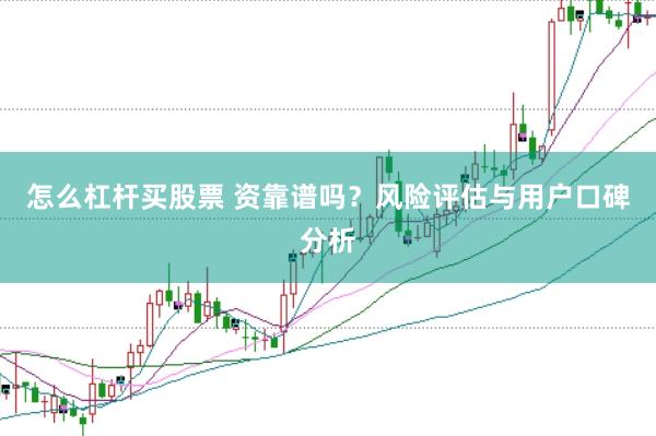 怎么杠杆买股票 资靠谱吗？风险评估与用户口碑分析