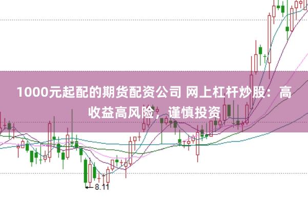 1000元起配的期货配资公司 网上杠杆炒股：高收益高风险，谨慎投资