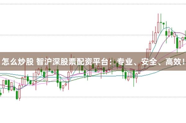怎么炒股 智沪深股票配资平台：专业、安全、高效！