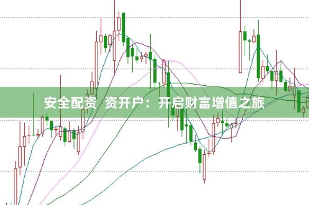 安全配资  资开户：开启财富增值之旅