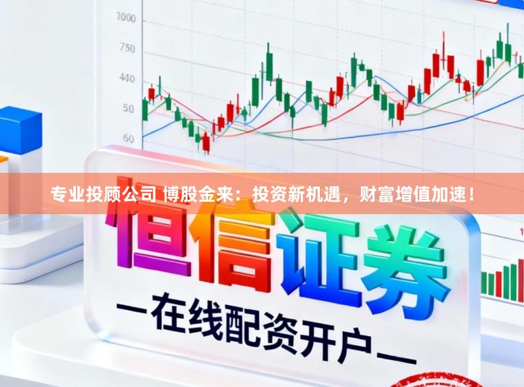 专业投顾公司 博股金来：投资新机遇，财富增值加速！