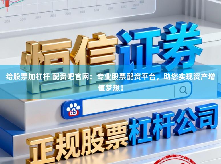 给股票加杠杆 配资吧官网：专业股票配资平台，助您实现资产增值梦想！