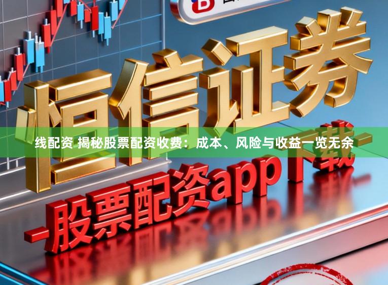 线配资 揭秘股票配资收费：成本、风险与收益一览无余