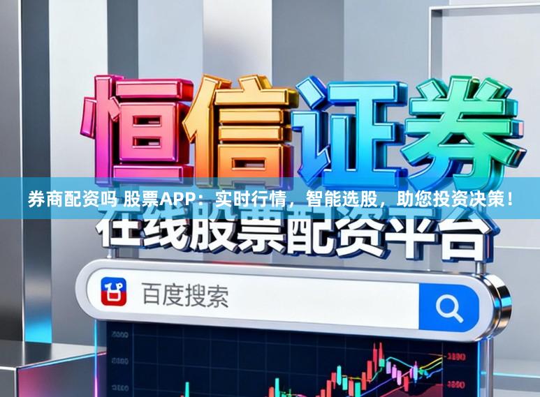 券商配资吗 股票APP：实时行情，智能选股，助您投资决策！