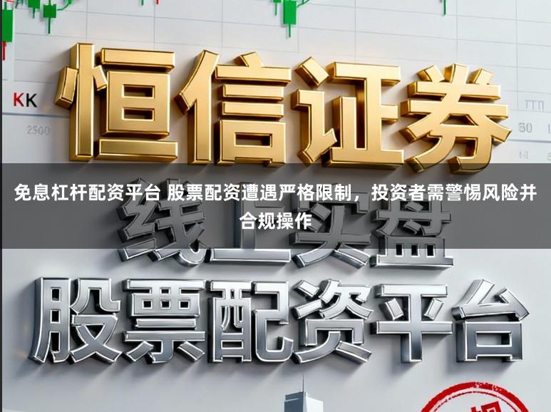 免息杠杆配资平台 股票配资遭遇严格限制，投资者需警惕风险并合规操作