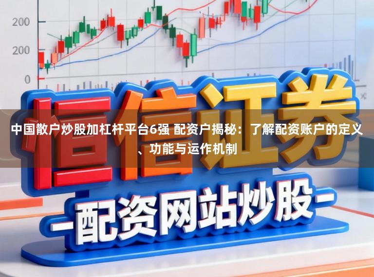 中国散户炒股加杠杆平台6强 配资户揭秘：了解配资账户的定义、功能与运作机制
