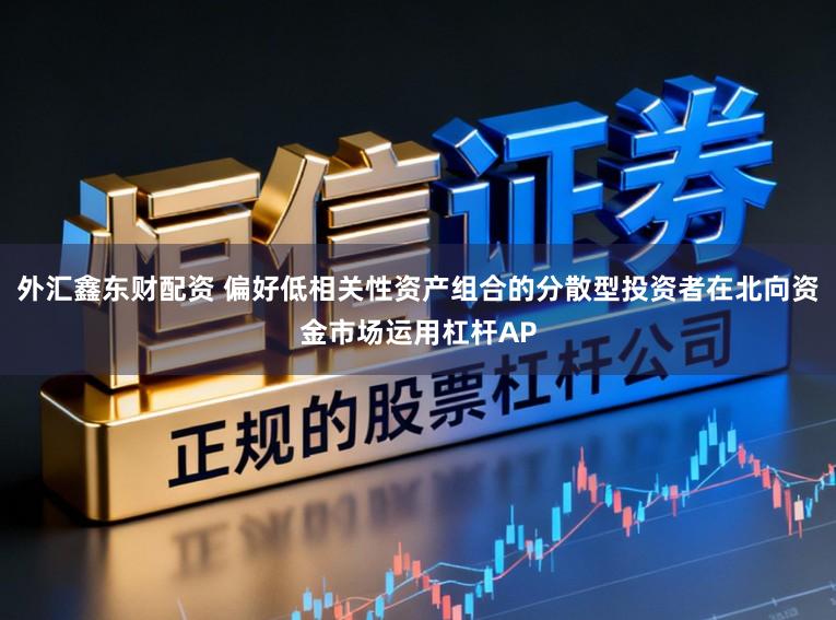 外汇鑫东财配资 偏好低相关性资产组合的分散型投资者在北向资金市场运用杠杆AP