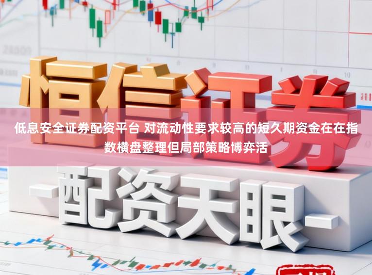 低息安全证券配资平台 对流动性要求较高的短久期资金在在指数横盘整理但局部策略博弈活