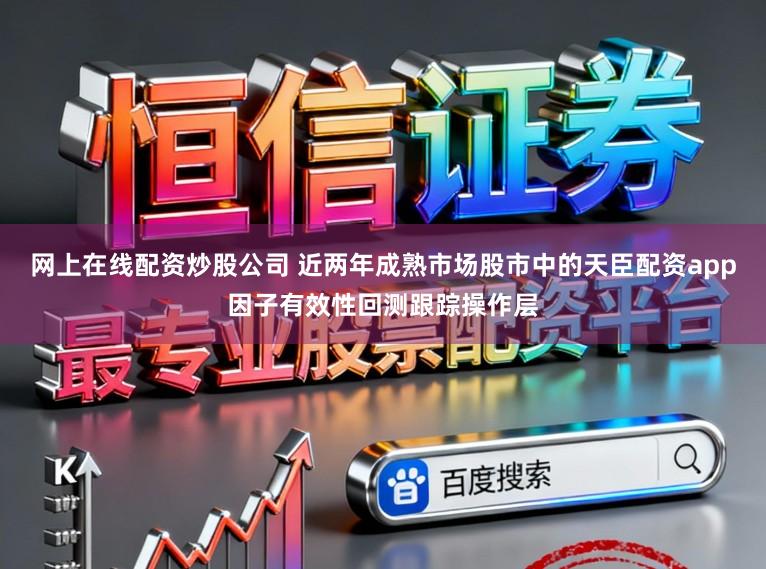 网上在线配资炒股公司 近两年成熟市场股市中的天臣配资app因子有效性回测跟踪操作层